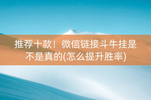 推荐十款！微信链接斗牛挂是不是真的(怎么提升胜率)
