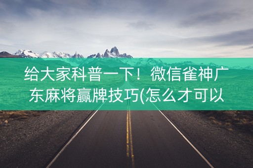 给大家科普一下！微信雀神广东麻将赢牌技巧(怎么才可以赢)