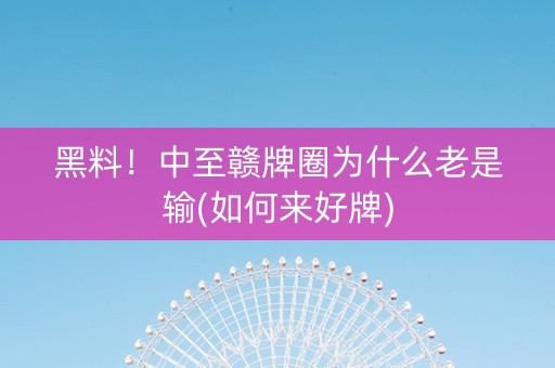 黑料！中至赣牌圈为什么老是输(如何来好牌)