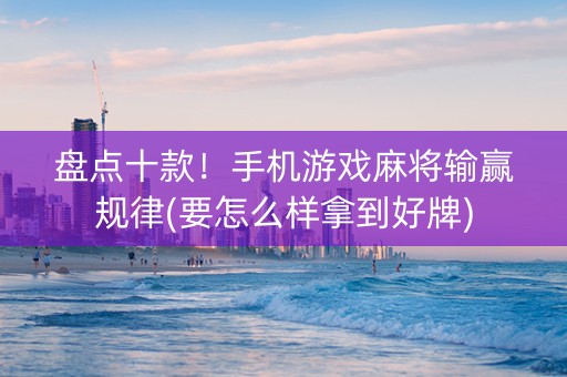 盘点十款！手机游戏麻将输赢规律(要怎么样拿到好牌)