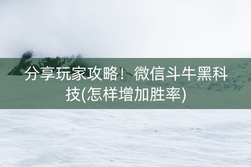 分享玩家攻略！微信斗牛黑科技(怎样增加胜率)