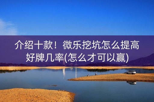 介绍十款！微乐挖坑怎么提高好牌几率(怎么才可以赢)