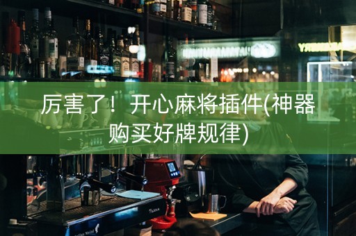 厉害了！开心麻将插件(神器购买好牌规律)
