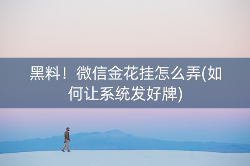 黑料！微信金花挂怎么弄(如何让系统发好牌)