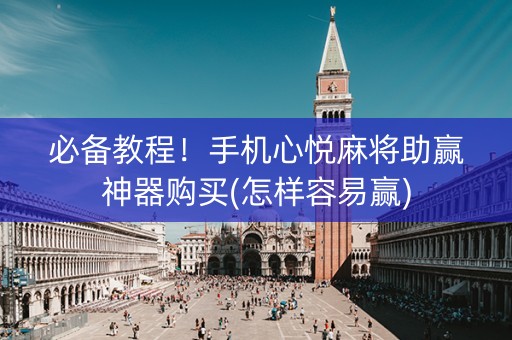 必备教程！手机心悦麻将助赢神器购买(怎样容易赢)