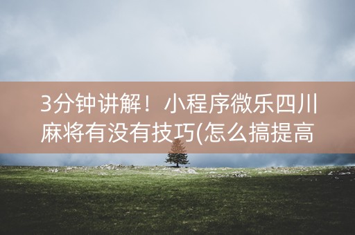 3分钟讲解！小程序微乐四川麻将有没有技巧(怎么搞提高胜率)
