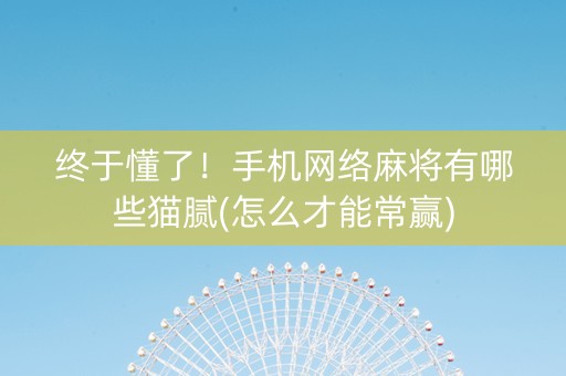 终于懂了！手机网络麻将有哪些猫腻(怎么才能常赢)