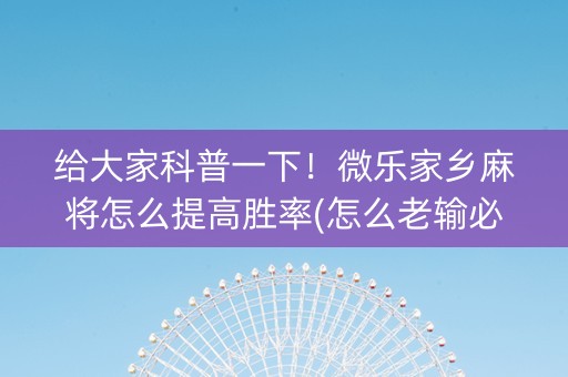给大家科普一下！微乐家乡麻将怎么提高胜率(怎么老输必备神器)