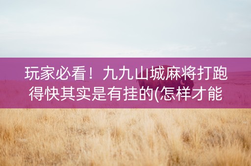 玩家必看！九九山城麻将打跑得快其实是有挂的(怎样才能赢)
