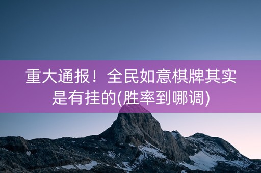 重大通报！全民如意棋牌其实是有挂的(胜率到哪调)