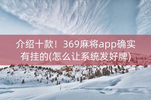 介绍十款！369麻将app确实有挂的(怎么让系统发好牌)