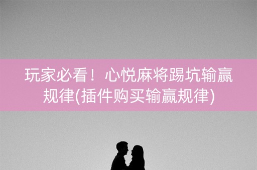 玩家必看！心悦麻将踢坑输赢规律(插件购买输赢规律)