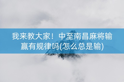 我来教大家！中至南昌麻将输赢有规律吗(怎么总是输)