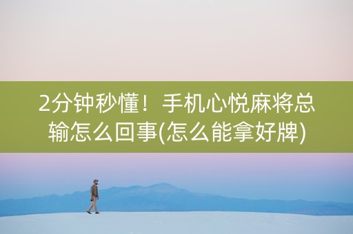 2分钟秒懂！手机心悦麻将总输怎么回事(怎么能拿好牌)