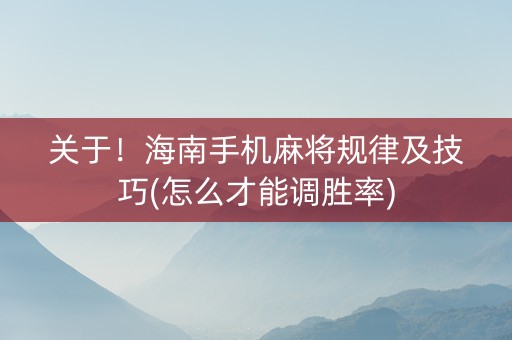 关于！海南手机麻将规律及技巧(怎么才能调胜率)