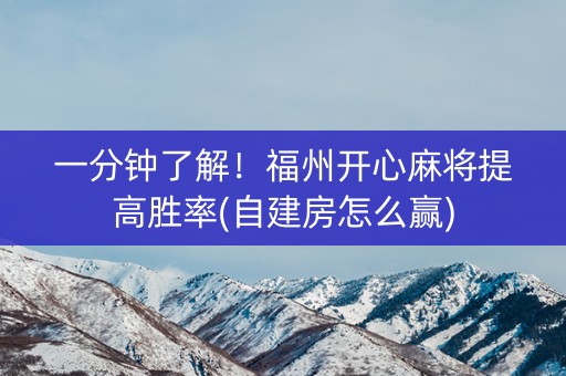 一分钟了解！福州开心麻将提高胜率(自建房怎么赢)