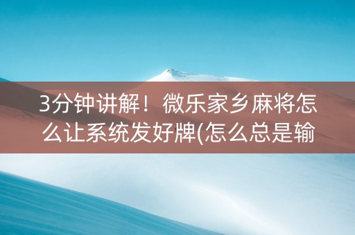 3分钟讲解！微乐家乡麻将怎么让系统发好牌(怎么总是输)