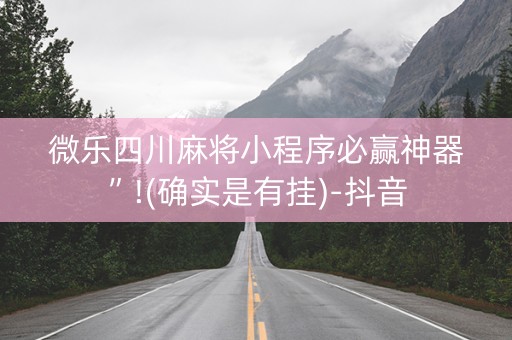 微乐四川麻将小程序必赢神器”!(确实是有挂)-抖音