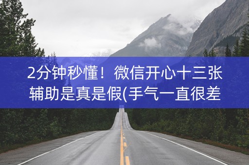 2分钟秒懂！微信开心十三张辅助是真是假(手气一直很差)