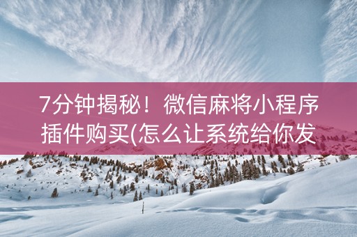 7分钟揭秘！微信麻将小程序插件购买(怎么让系统给你发好牌)