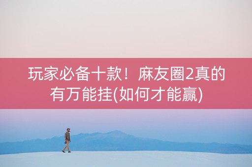 玩家必备十款！麻友圈2真的有万能挂(如何才能赢)