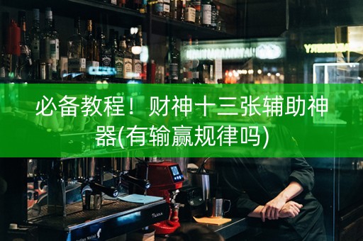 必备教程！财神十三张辅助神器(有输赢规律吗)