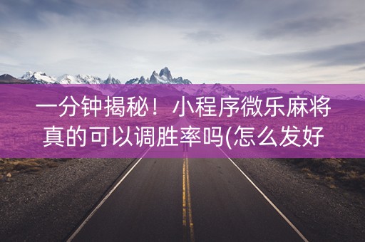 一分钟揭秘！小程序微乐麻将真的可以调胜率吗(怎么发好牌)