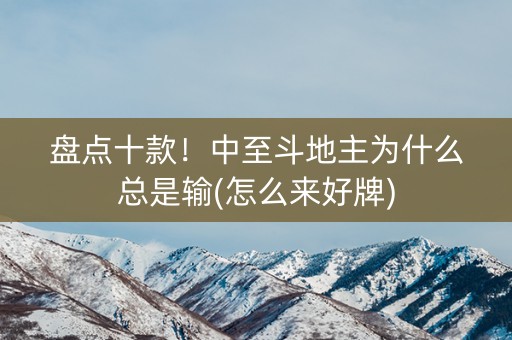盘点十款！中至斗地主为什么总是输(怎么来好牌)