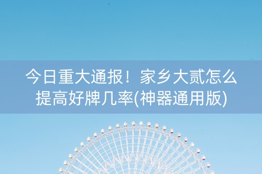 今日重大通报！家乡大贰怎么提高好牌几率(神器通用版)