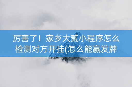 厉害了！家乡大贰小程序怎么检测对方开挂(怎么能赢发牌规律)