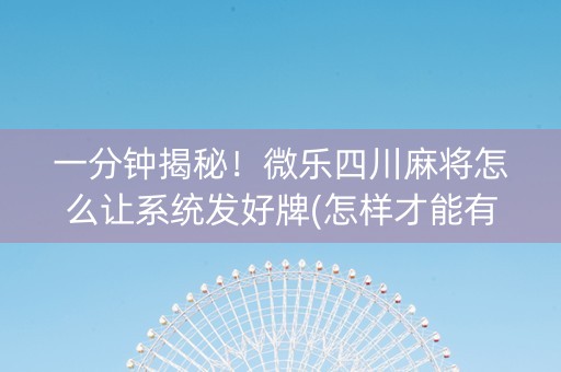 一分钟揭秘！微乐四川麻将怎么让系统发好牌(怎样才能有好牌)