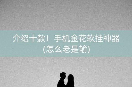 介绍十款！手机金花软挂神器(怎么老是输)
