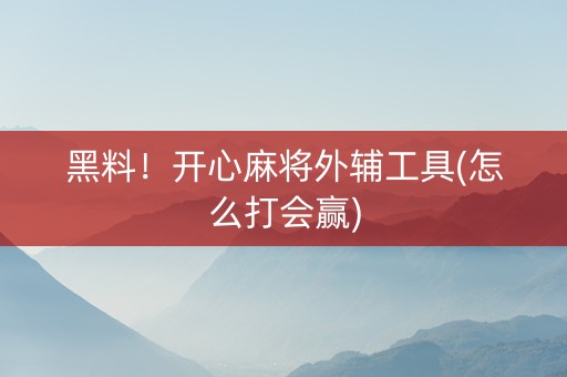 黑料！开心麻将外辅工具(怎么打会赢)