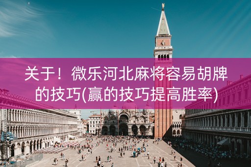 关于！微乐河北麻将容易胡牌的技巧(赢的技巧提高胜率)
