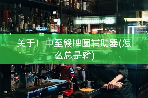 关于！中至赣牌圈辅助器(怎么总是输)