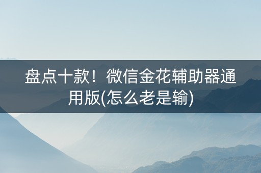 盘点十款！微信金花辅助器通用版(怎么老是输)