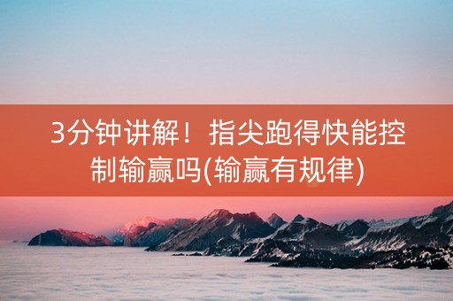 3分钟讲解！指尖跑得快能控制输赢吗(输赢有规律)
