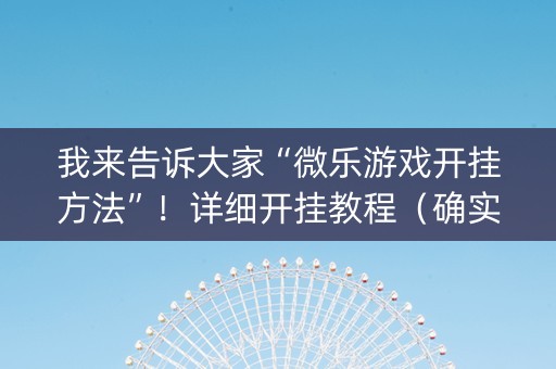 我来告诉大家“微乐游戏开挂方法”！详细开挂教程（确实真的有挂)-抖音