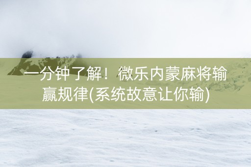 一分钟了解！微乐内蒙麻将输赢规律(系统故意让你输)