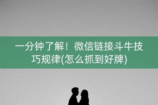 一分钟了解！微信链接斗牛技巧规律(怎么抓到好牌)