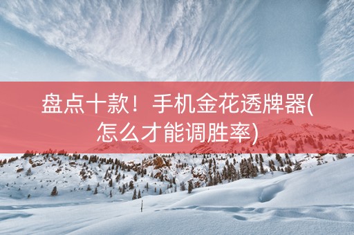 盘点十款！手机金花透牌器(怎么才能调胜率)