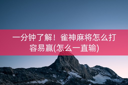 一分钟了解！雀神麻将怎么打容易赢(怎么一直输)