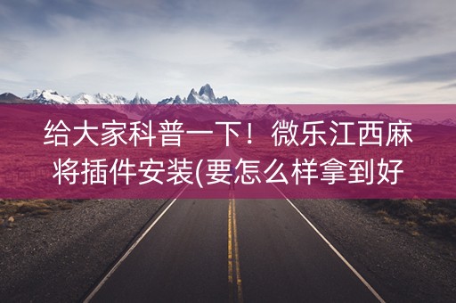 给大家科普一下！微乐江西麻将插件安装(要怎么样拿到好牌)