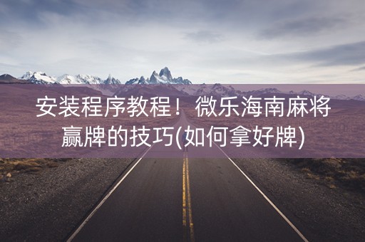 安装程序教程！微乐海南麻将赢牌的技巧(如何拿好牌)