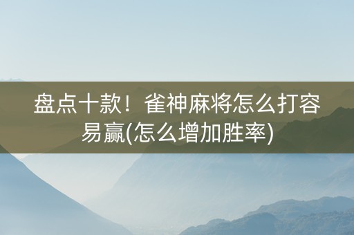 盘点十款！雀神麻将怎么打容易赢(怎么增加胜率)