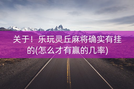 关于！乐玩灵丘麻将确实有挂的(怎么才有赢的几率)