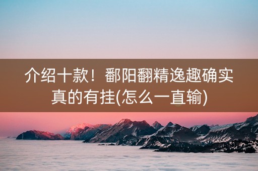介绍十款！鄱阳翻精逸趣确实真的有挂(怎么一直输)