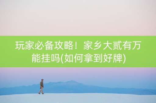 玩家必备攻略！家乡大贰有万能挂吗(如何拿到好牌)