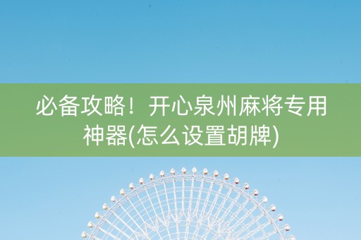 必备攻略！开心泉州麻将专用神器(怎么设置胡牌)