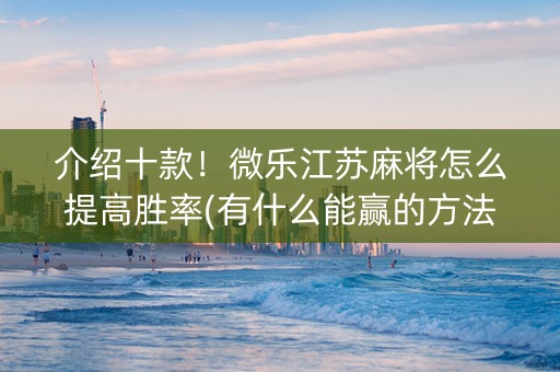 介绍十款！微乐江苏麻将怎么提高胜率(有什么能赢的方法)